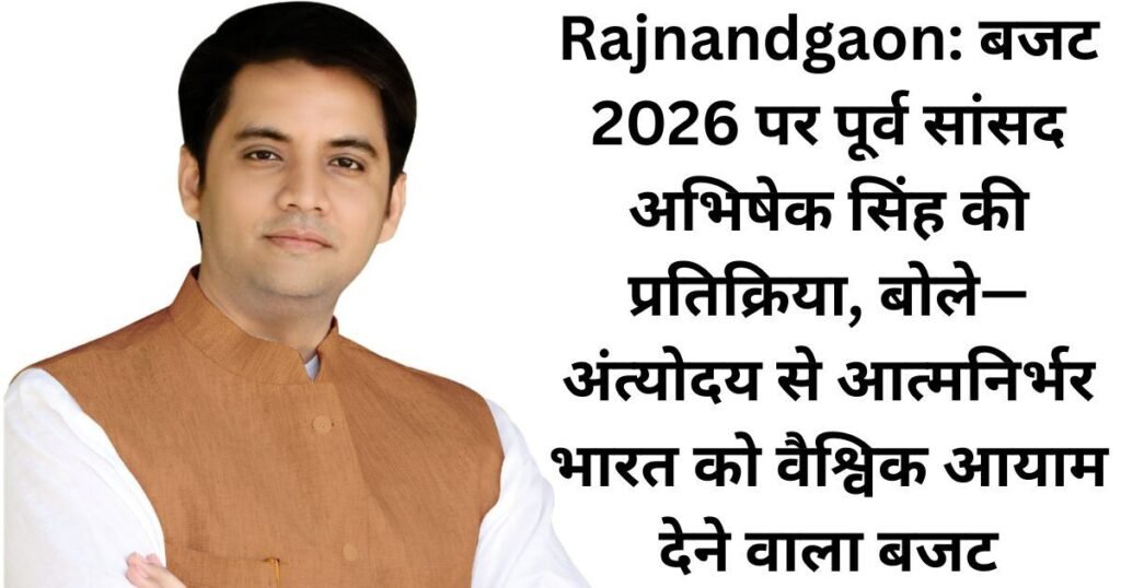 Rajnandgaon: बजट 2026 पर पूर्व सांसद अभिषेक सिंह की प्रतिक्रिया, बोले— अंत्योदय से आत्मनिर्भर भारत को वैश्विक आयाम देने वाला बजट